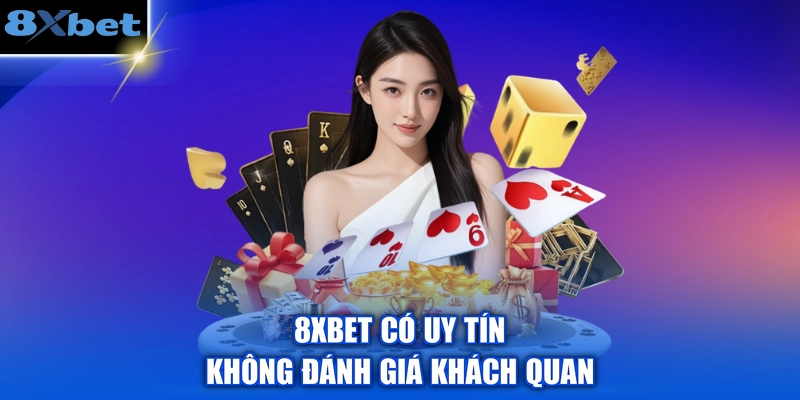8XBET có uy tín không đánh giá khách quan