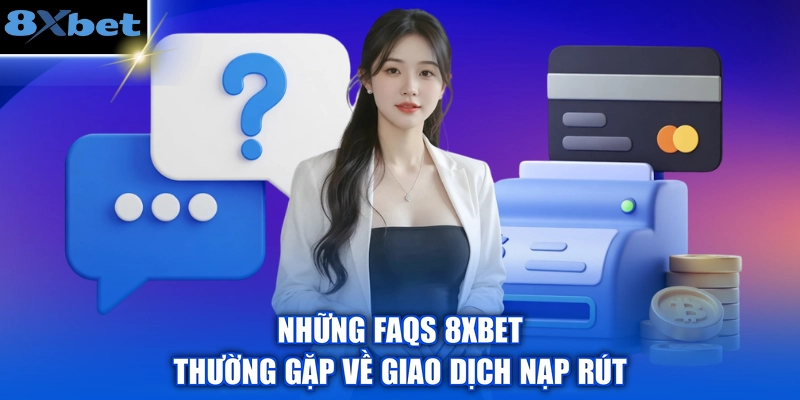 Những FAQs 8XBET thường gặp về giao dịch nạp rút